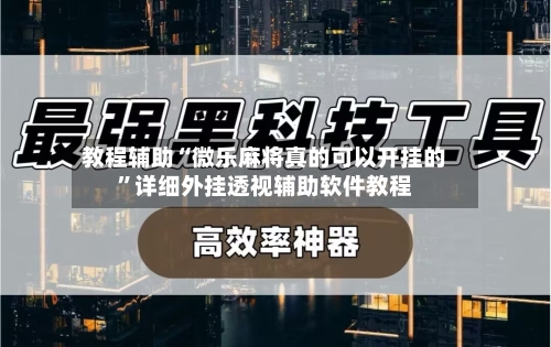教程辅助“微乐麻将真的可以开挂的”详细外挂透视辅助软件教程-第2张图片