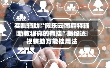 实测辅助“微乐云南麻将辅助教程真的有挂”揭秘透视辅助万能挂用法-第1张图片