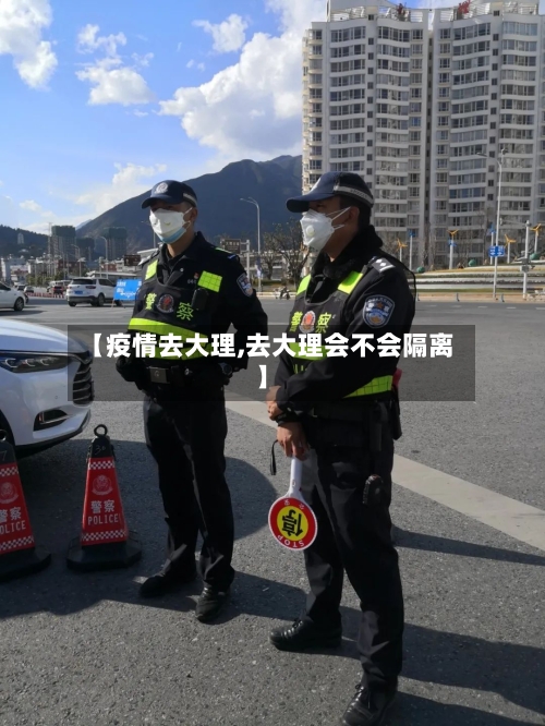 【疫情去大理,去大理会不会隔离】-第2张图片