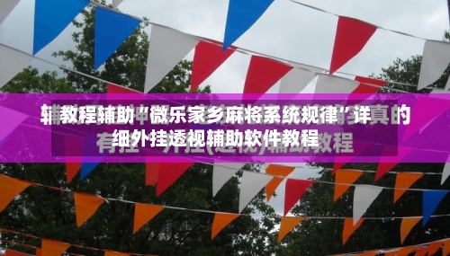 教程辅助“微乐家乡麻将系统规律	”详细外挂透视辅助软件教程-第1张图片