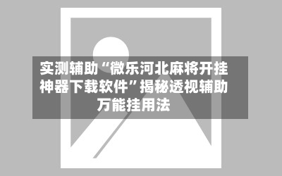 实测辅助“微乐河北麻将开挂神器下载软件	”揭秘透视辅助万能挂用法-第2张图片