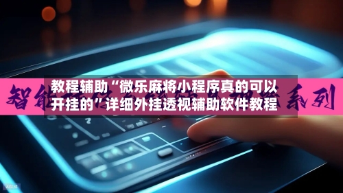 教程辅助“微乐麻将小程序真的可以开挂的	”详细外挂透视辅助软件教程-第2张图片