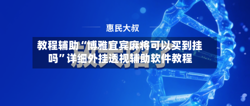 教程辅助“博雅宜宾麻将可以买到挂吗”详细外挂透视辅助软件教程-第3张图片