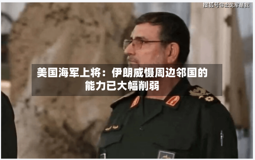 美国海军上将：伊朗威慑周边邻国的能力已大幅削弱-第2张图片