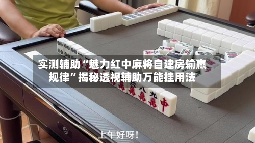 实测辅助“魅力红中麻将自建房输赢规律	”揭秘透视辅助万能挂用法-第1张图片