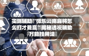 实测辅助“微乐云南麻将怎么打才能赢”揭秘透视辅助万能挂用法-第2张图片