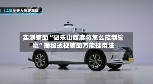 实测辅助“微乐山西麻将怎么控制输赢”揭秘透视辅助万能挂用法-第1张图片