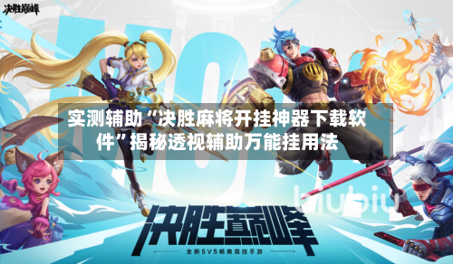 实测辅助“决胜麻将开挂神器下载软件”揭秘透视辅助万能挂用法-第2张图片