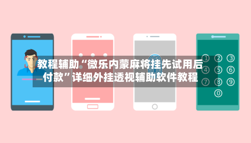 教程辅助“微乐内蒙麻将挂先试用后付款”详细外挂透视辅助软件教程-第2张图片