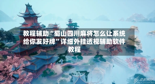 教程辅助“蜀山四川麻将怎么让系统给你发好牌”详细外挂透视辅助软件教程-第1张图片