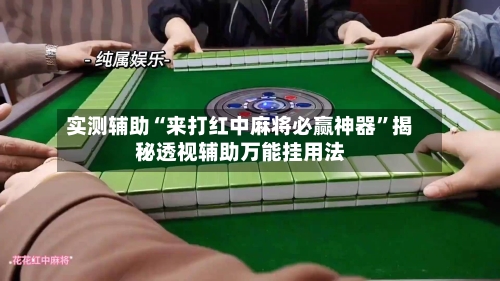 实测辅助“来打红中麻将必赢神器”揭秘透视辅助万能挂用法-第1张图片