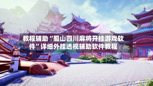 教程辅助“蜀山四川麻将开挂游戏软件”详细外挂透视辅助软件教程-第2张图片