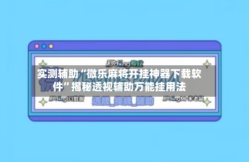 实测辅助“微乐麻将开挂神器下载软件	”揭秘透视辅助万能挂用法-第2张图片