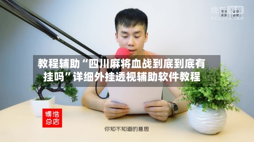 教程辅助“四川麻将血战到底到底有挂吗”详细外挂透视辅助软件教程-第2张图片