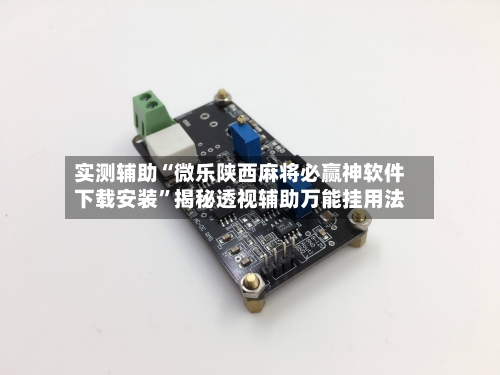 实测辅助“微乐陕西麻将必赢神软件下载安装	”揭秘透视辅助万能挂用法-第1张图片