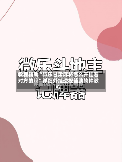 教程辅助“微乐甘肃麻将怎么开挂看对方的牌	”详细外挂透视辅助软件教程-第1张图片