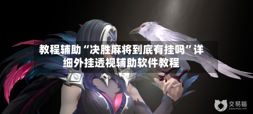 教程辅助“决胜麻将到底有挂吗”详细外挂透视辅助软件教程-第2张图片