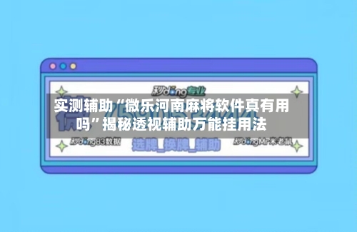 实测辅助“微乐河南麻将软件真有用吗”揭秘透视辅助万能挂用法-第1张图片