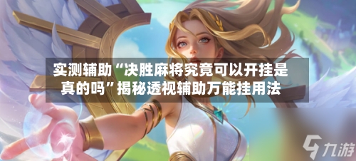 实测辅助“决胜麻将究竟可以开挂是真的吗	”揭秘透视辅助万能挂用法-第3张图片