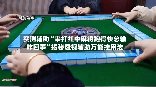 实测辅助“来打红中麻将跑得快总输咋回事	”揭秘透视辅助万能挂用法-第1张图片