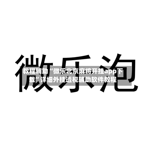 教程辅助“微乐北京麻将开挂app下载”详细外挂透视辅助软件教程-第1张图片