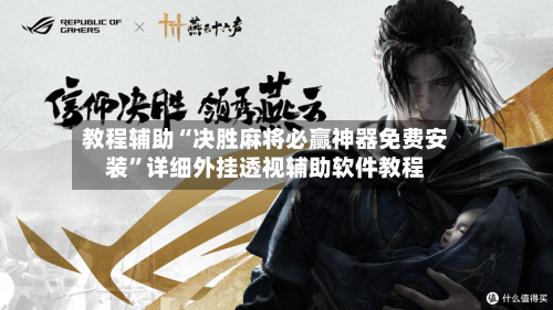 教程辅助“决胜麻将必赢神器免费安装”详细外挂透视辅助软件教程-第1张图片