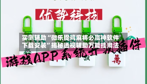 实测辅助“微乐捉鸡麻将必赢神软件下载安装	”揭秘透视辅助万能挂用法-第2张图片