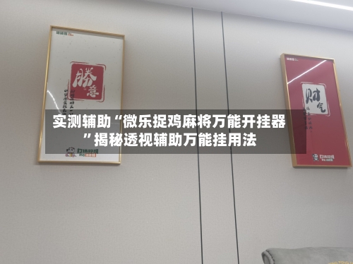 实测辅助“微乐捉鸡麻将万能开挂器	”揭秘透视辅助万能挂用法-第2张图片
