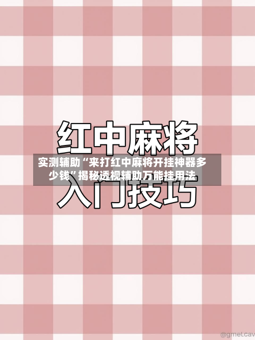 实测辅助“来打红中麻将开挂神器多少钱”揭秘透视辅助万能挂用法-第2张图片