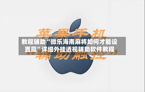 教程辅助“微乐海南麻将如何才能设置赢	”详细外挂透视辅助软件教程-第1张图片