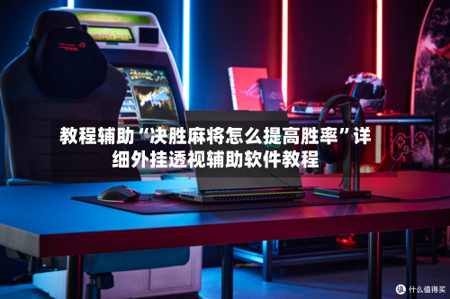 教程辅助“决胜麻将怎么提高胜率	”详细外挂透视辅助软件教程-第1张图片
