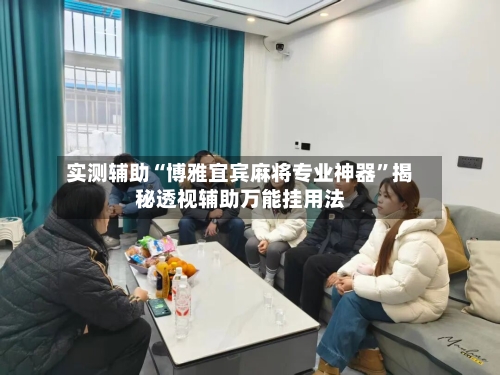 实测辅助“博雅宜宾麻将专业神器”揭秘透视辅助万能挂用法-第2张图片