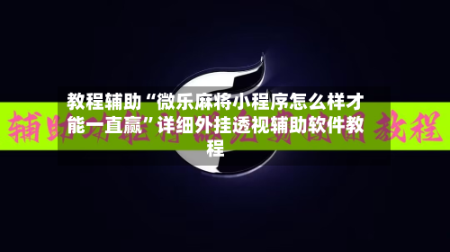 教程辅助“微乐麻将小程序怎么样才能一直赢	”详细外挂透视辅助软件教程-第1张图片
