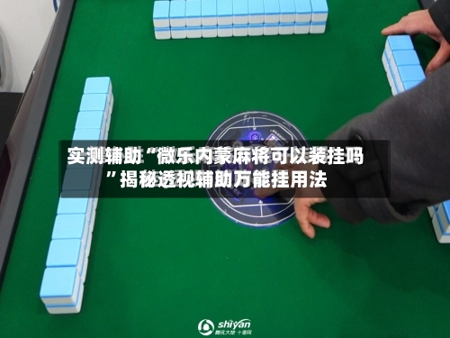 实测辅助“微乐内蒙麻将可以装挂吗	”揭秘透视辅助万能挂用法-第1张图片