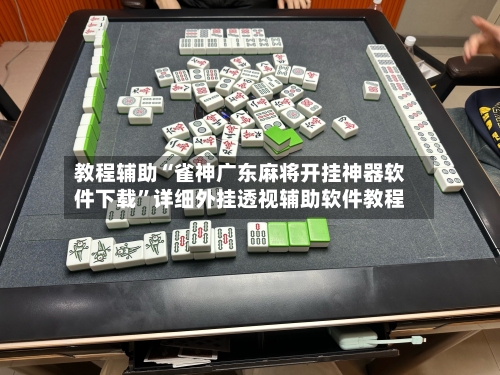 教程辅助“雀神广东麻将开挂神器软件下载	”详细外挂透视辅助软件教程-第1张图片