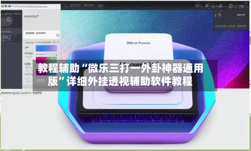 教程辅助“微乐三打一外卦神器通用版”详细外挂透视辅助软件教程-第2张图片