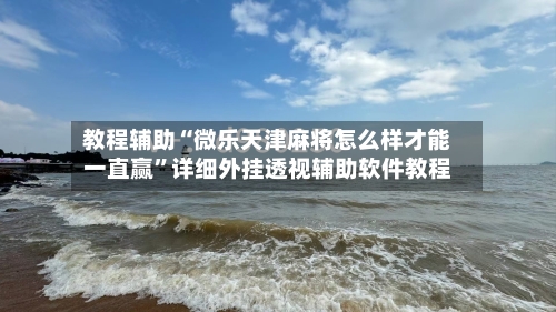 教程辅助“微乐天津麻将怎么样才能一直赢”详细外挂透视辅助软件教程-第2张图片