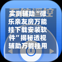 实测辅助“微乐亲友房万能挂下载安装软件	”揭秘透视辅助万能挂用法-第1张图片