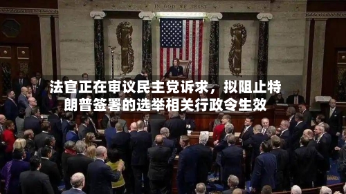 法官正在审议民主党诉求，拟阻止特朗普签署的选举相关行政令生效-第1张图片