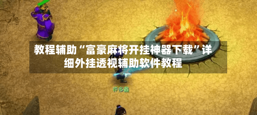 教程辅助“富豪麻将开挂神器下载”详细外挂透视辅助软件教程-第2张图片