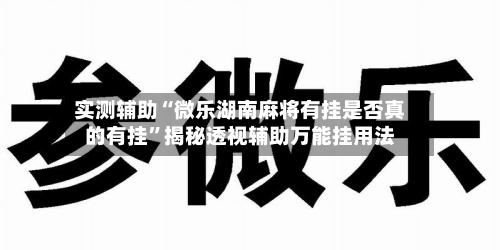 实测辅助“微乐湖南麻将有挂是否真的有挂	”揭秘透视辅助万能挂用法-第2张图片