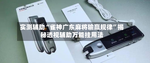 实测辅助“雀神广东麻将输赢规律”揭秘透视辅助万能挂用法-第1张图片