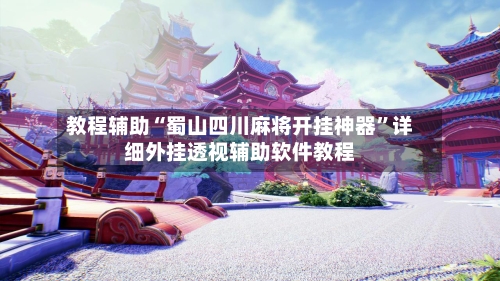 教程辅助“蜀山四川麻将开挂神器”详细外挂透视辅助软件教程-第3张图片