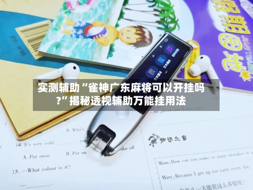 实测辅助“雀神广东麻将可以开挂吗?	”揭秘透视辅助万能挂用法-第1张图片