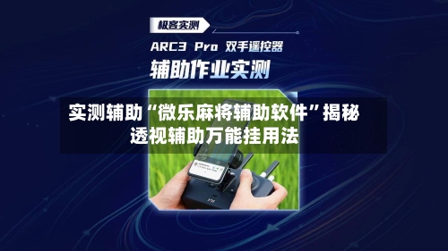 实测辅助“微乐麻将辅助软件	”揭秘透视辅助万能挂用法-第1张图片