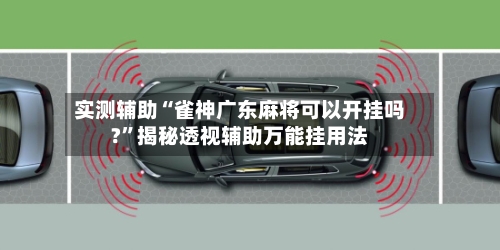 实测辅助“雀神广东麻将可以开挂吗?”揭秘透视辅助万能挂用法-第2张图片