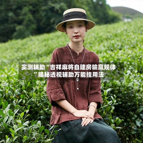 实测辅助“吉祥麻将自建房输赢规律”揭秘透视辅助万能挂用法-第2张图片