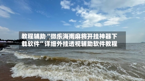 教程辅助“微乐海南麻将开挂神器下载软件	”详细外挂透视辅助软件教程-第1张图片