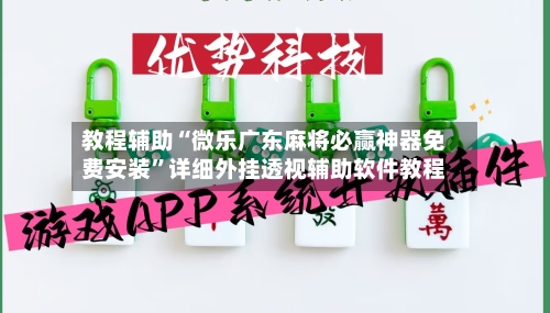 教程辅助“微乐广东麻将必赢神器免费安装”详细外挂透视辅助软件教程-第2张图片