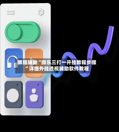 教程辅助“微乐三打一开挂教程步骤	”详细外挂透视辅助软件教程-第1张图片